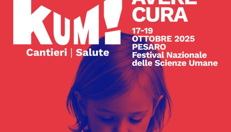 Avere cura: torna a Pesaro il KUM! Festival 2025 dedicato alla salute e alle scienze umane