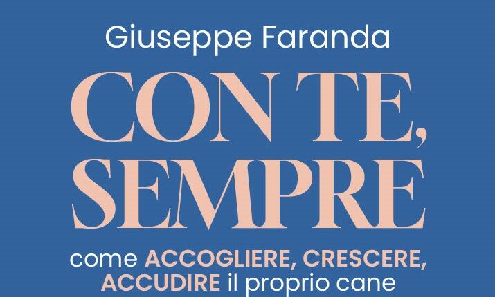 “Con te, sempre”: il nuovo manuale di Giuseppe Faranda per accogliere, crescere e prendersi cura del proprio cane